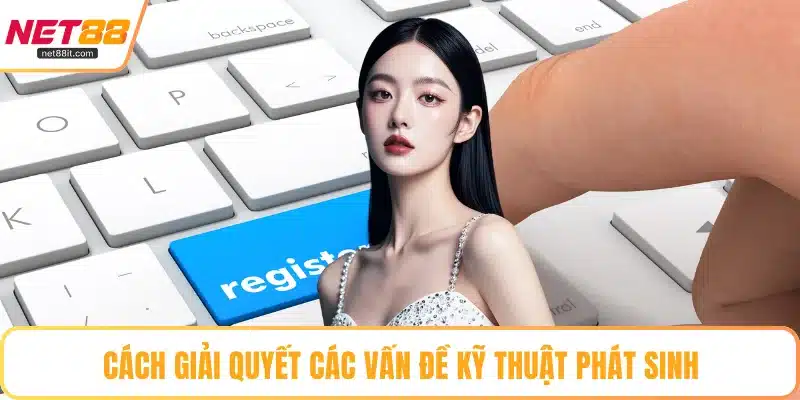 Cách giải quyết các vấn đề kỹ thuật phát sinh
