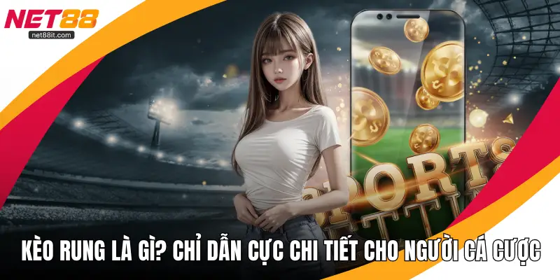 Kèo Rung Là Gì? Chỉ Dẫn Cực Chi Tiết Cho Người Cá Cược